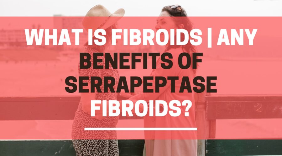 What is fibroids | Any benefits of Serrapeptase fibroids?